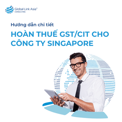 Hướng dẫn nhận tiền hoàn thuế GST/CIT cho công ty Singapore