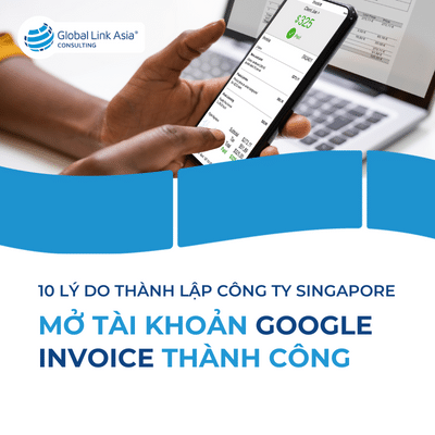 Top 10 lý do doanh nghiệp nên thành lập công ty tại Singapore để mở tài khoản Google Invoice